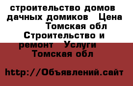 строительство домов, дачных домиков › Цена ­ 150 - Томская обл. Строительство и ремонт » Услуги   . Томская обл.